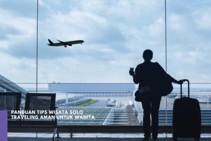 Panduan Tips Wisata Solo Traveling Aman untuk Wanita