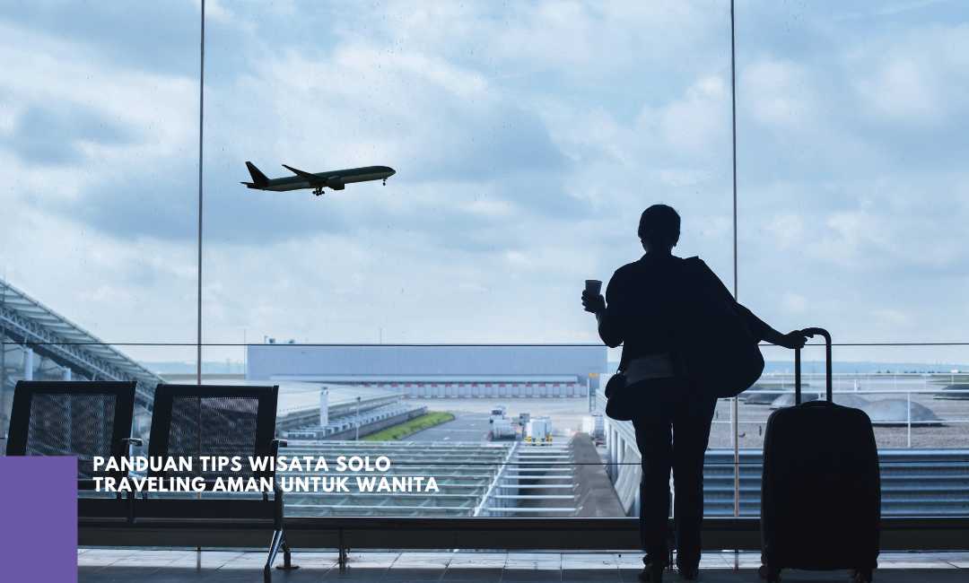 Panduan Tips Wisata Solo Traveling Aman untuk Wanita